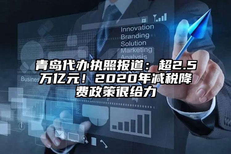 青島代辦執照報道：超2.5萬億元！2020年減稅降費政策很給力