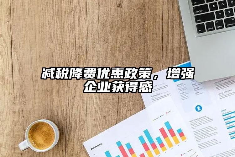 減稅降費優惠政策，增強企業獲得感