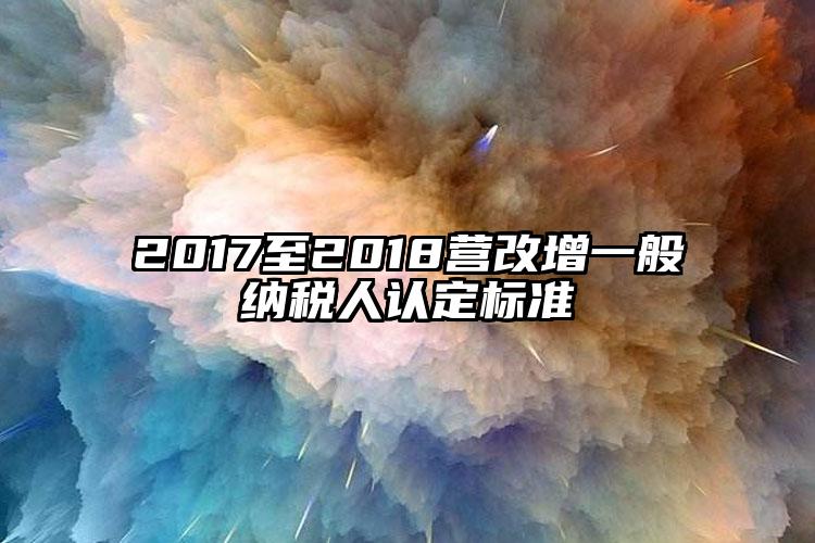 2017至2018營改增一般納稅人認定標準