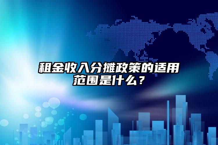 租金收入分攤政策的適用范圍是什么？