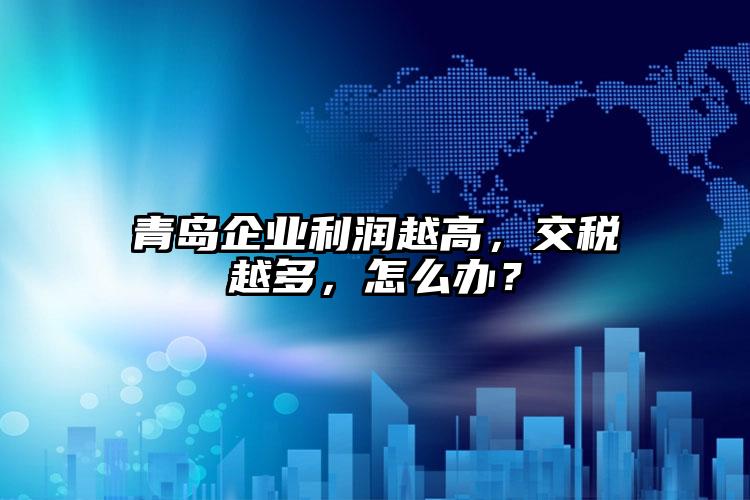 青島企業利潤越高，交稅越多，怎么辦？