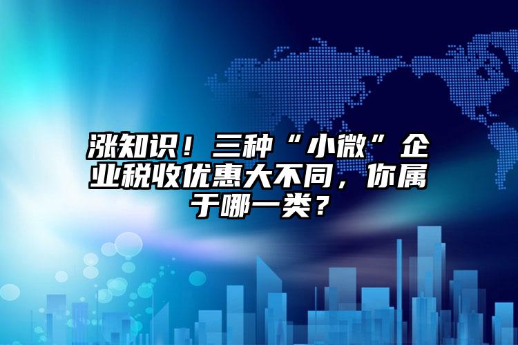 漲知識！三種“小微”企業稅收優惠大不同，你屬于哪一類？