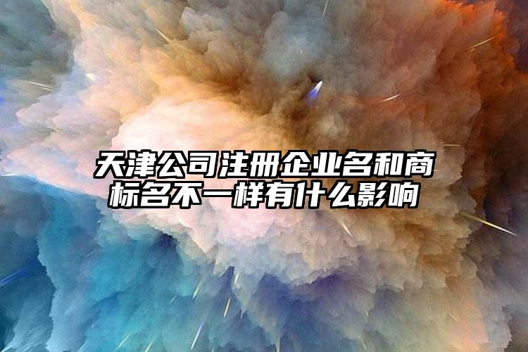 天津公司注冊企業名和商標名不一樣有什么影響