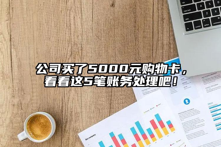 公司買了5000元購物卡，看看這5筆賬務處理吧！