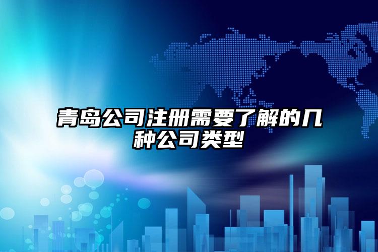 青島公司注冊需要了解的幾種公司類型