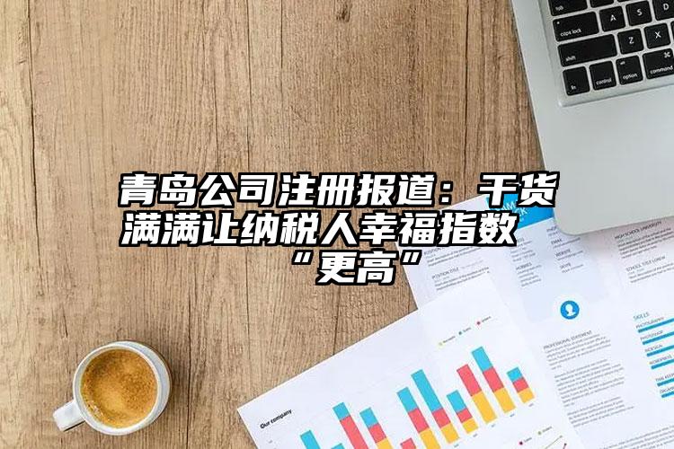 青島公司注冊報道：干貨滿滿讓納稅人幸福指數“更高”