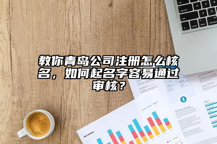 教你青島公司注冊怎么核名，如何起名字容易通過審核？