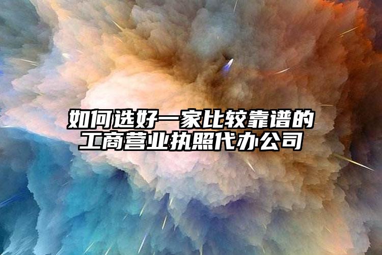 如何選好一家比較靠譜的工商營業執照代辦公司