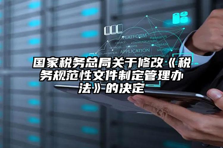 國家稅務總局關于修改《稅務規范性文件制定管理辦法》的決定