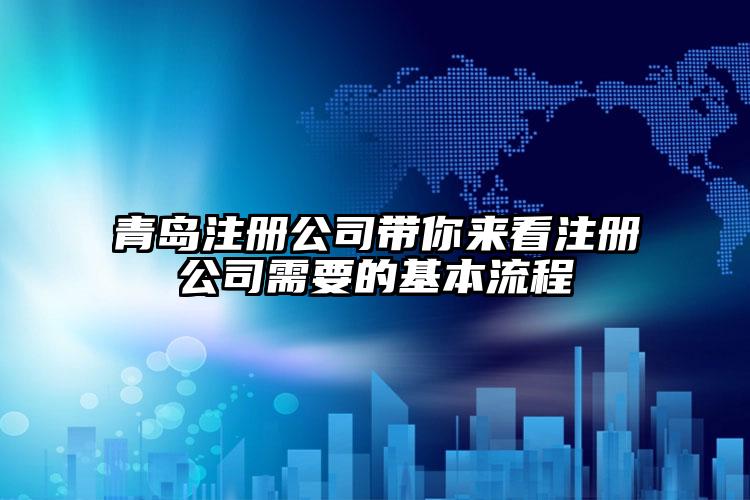 青島注冊公司帶你來看注冊公司需要的基本流程