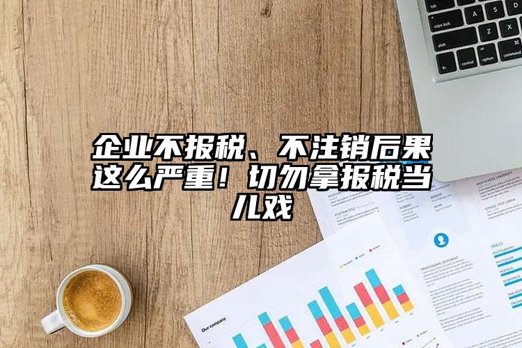 企業不報稅、不注銷后果這么嚴重！切勿拿報稅當兒戲