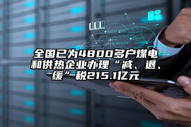 全國已為4800多戶煤電和供熱企業辦理“減、退、緩”稅215.1億元