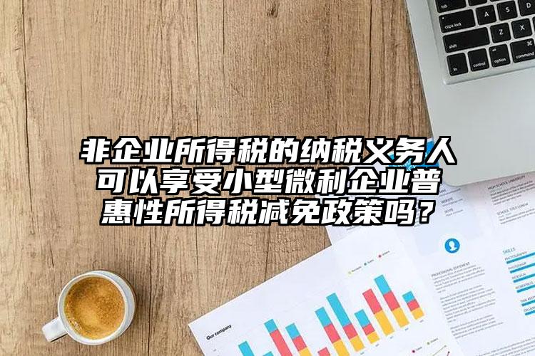 非企業所得稅的納稅義務人可以享受小型微利企業普惠性所得稅減免政策嗎？