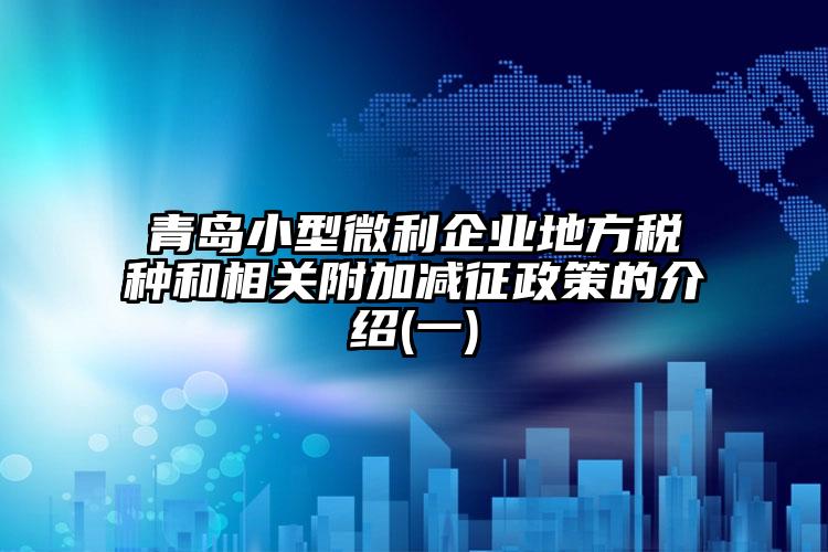 青島小型微利企業地方稅種和相關附加減征政策的介紹(一)